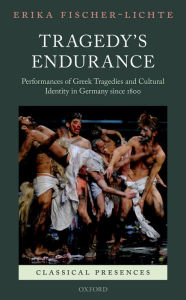 Title: Tragedy's Endurance: Performances of Greek Tragedies and Cultural Identity in Germany since 1800, Author: Erika Fischer-Lichte