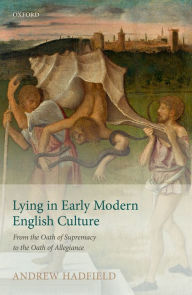 Title: Lying in Early Modern English Culture: From the Oath of Supremacy to the Oath of Allegiance, Author: Andrew Hadfield