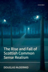 Title: The Rise and Fall of Scottish Common Sense Realism, Author: Douglas McDermid