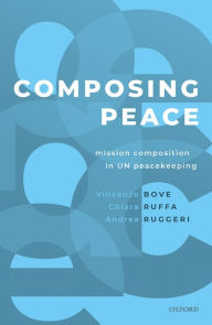 Title: Composing Peace: Mission Composition in UN Peacekeeping, Author: Chiara Ruffa