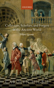 Title: Collectors, Scholars, and Forgers in the Ancient World: Object Lessons, Author: Carolyn Higbie