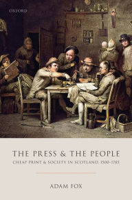 Title: The Press and the People: Cheap Print and Society in Scotland, 1500-1785, Author: Adam Fox
