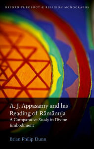 Title: A. J. Appasamy and his Reading of R?m?nuja: A Comparative Study in Divine Embodiment, Author: Brian Philip Dunn