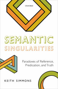 Title: Semantic Singularities: Paradoxes of Reference, Predication, and Truth, Author: Keith Simmons