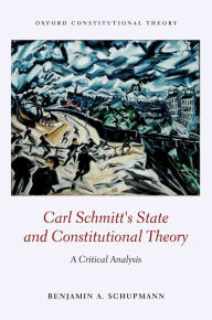 Title: Carl Schmitt's State and Constitutional Theory: A Critical Analysis, Author: Benjamin A. Schupmann