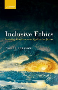 Title: Inclusive Ethics: Extending Beneficence and Egalitarian Justice, Author: Ingmar  Persson