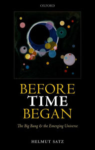 Title: Before Time Began: The Big Bang and the Emerging Universe, Author: Helmut Satz