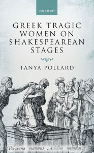 Title: Greek Tragic Women on Shakespearean Stages, Author: Tanya Pollard