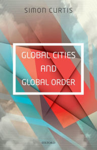 Title: Global Cities and Global Order, Author: Simon Curtis
