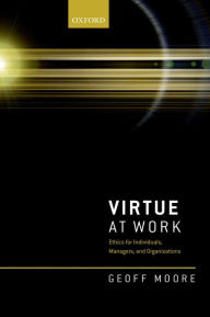 Title: Virtue at Work: Ethics for Individuals, Managers, and Organizations, Author: Geoff Moore