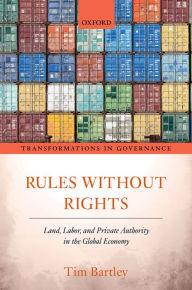 Title: Rules without Rights: Land, Labor, and Private Authority in the Global Economy, Author: Tim Bartley