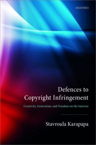 Title: Defences to Copyright Infringement: Creativity, Innovation and Freedom on the Internet, Author: Stavroula Karapapa