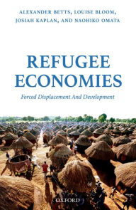 Title: Refugee Economies: Forced Displacement and Development, Author: Alexander Betts