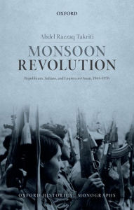 Title: Monsoon Revolution: Republicans, Sultans, and Empires in Oman, 1965-1976, Author: Abdel Razzaq Takriti