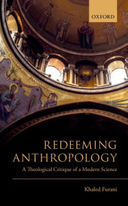Title: Redeeming Anthropology: A Theological Critique of a Modern Science, Author: Khaled Furani