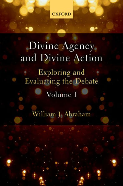 Divine Agency and Divine Action, Volume I: Exploring and Evaluating the Debate