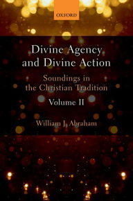 Title: Divine Agency and Divine Action, Volume II: Soundings in the Christian Tradition, Author: William J. Abraham