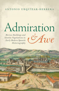 Title: Admiration and Awe: Morisco Buildings and Identity Negotiations in Early Modern Spanish Historiography, Author: Antonio Urqu?zar-Herrera