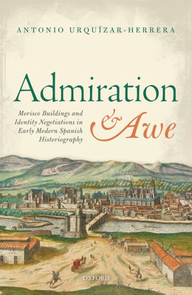 Admiration and Awe: Morisco Buildings and Identity Negotiations in Early Modern Spanish Historiography