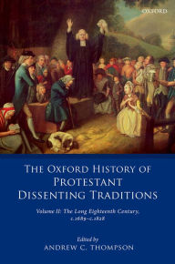 Title: The Oxford History of Protestant Dissenting Traditions, Volume II: The Long Eighteenth Century c. 1689-c. 1828, Author: Andrew C. Thompson