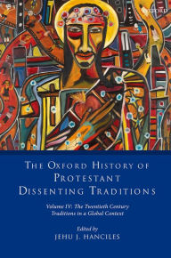 Title: The Oxford History of Protestant Dissenting Traditions, Volume IV: The Twentieth Century: Traditions in a Global Context, Author: Jehu J. Hanciles