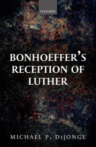 Title: Bonhoeffer's Reception of Luther, Author: Michael P. DeJonge