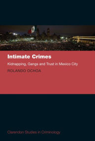 Title: Intimate Crimes: Kidnapping, Gangs, and Trust in Mexico City, Author: Rolando Ochoa