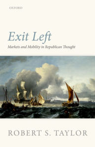 Title: Exit Left: Markets and Mobility in Republican Thought, Author: Robert S. Taylor