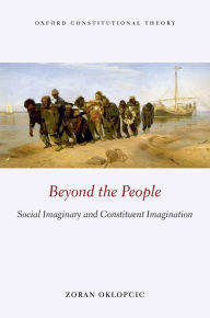 Title: Beyond the People: Social Imaginary and Constituent Imagination, Author: Zoran Oklopcic