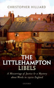Title: The Littlehampton Libels: A Miscarriage of Justice and a Mystery about Words in 1920s England, Author: Christopher Hilliard