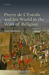 Title: Pierre de L'Estoile and his World in the Wars of Religion, Author: Tom  Hamilton