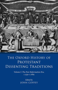 Title: The Oxford History of Protestant Dissenting Traditions, Volume I: The Post-Reformation Era, 1559-1689, Author: John Coffey