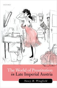 Title: The World of Prostitution in Late Imperial Austria, Author: Nancy M. Wingfield