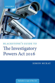 Title: Blackstone's Guide to the Investigatory Powers Act 2016, Author: Simon McKay