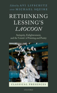 Title: Rethinking Lessing's Laocoon: Antiquity, Enlightenment, and the 'Limits' of Painting and Poetry, Author: Avi Lifschitz