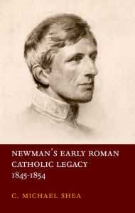 Title: Newman's Early Roman Catholic Legacy, 1845-1854, Author: C. Michael Shea
