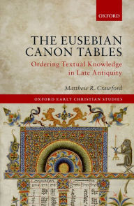 Title: The Eusebian Canon Tables: Ordering Textual Knowledge in Late Antiquity, Author: Matthew R. Crawford