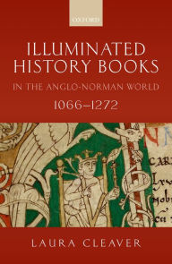 Title: Illuminated History Books in the Anglo-Norman World, 1066-1272, Author: Laura Cleaver