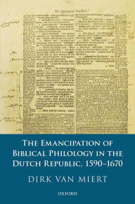 Title: The Emancipation of Biblical Philology in the Dutch Republic, 1590-1670, Author: Dirk van Miert