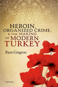 Title: Heroin, Organized Crime, and the Making of Modern Turkey, Author: Ryan Gingeras