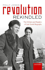 Title: Revolution Rekindled: The Writers and Readers of Late Soviet Biography, Author: Polly Jones