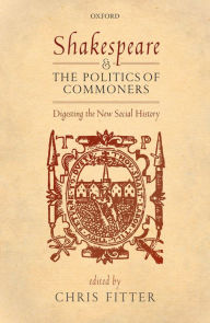 Title: Shakespeare and the Politics of Commoners: Digesting the New Social History, Author: Chris Fitter