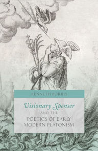 Title: Visionary Spenser and the Poetics of Early Modern Platonism, Author: Kenneth Borris