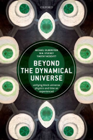 Title: Beyond the Dynamical Universe: Unifying Block Universe Physics and Time as Experienced, Author: Michael Silberstein