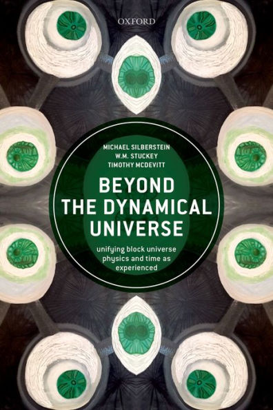 Beyond the Dynamical Universe: Unifying Block Universe Physics and Time as Experienced