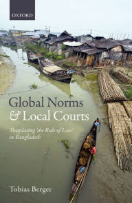 Title: Global Norms and Local Courts: Translating the Rule of Law in Bangladesh, Author: Tobias Berger