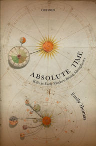 Title: Absolute Time: Rifts in Early Modern British Metaphysics, Author: Emily Thomas