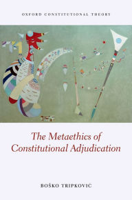 Title: The Metaethics of Constitutional Adjudication, Author: Bosko Tripkovic