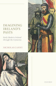 Title: Imagining Ireland's Pasts: Early Modern Ireland through the Centuries, Author: Nicholas Canny