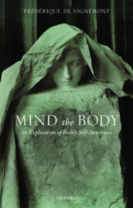 Title: Mind the Body: An Exploration of Bodily Self-Awareness, Author: Fr?d?rique de Vignemont